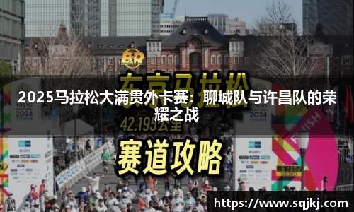 2025马拉松大满贯外卡赛：聊城队与许昌队的荣耀之战