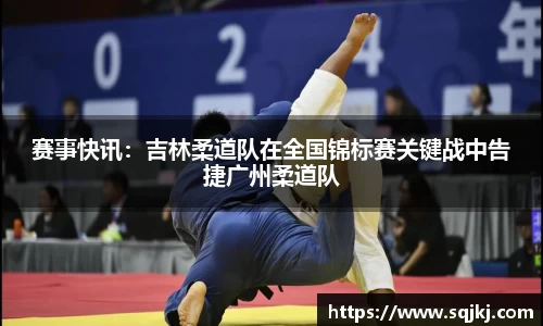 赛事快讯：吉林柔道队在全国锦标赛关键战中告捷广州柔道队
