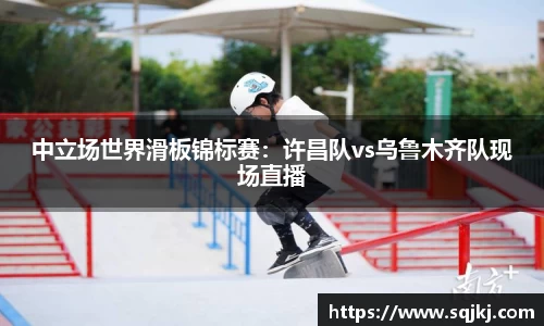 中立场世界滑板锦标赛：许昌队vs乌鲁木齐队现场直播