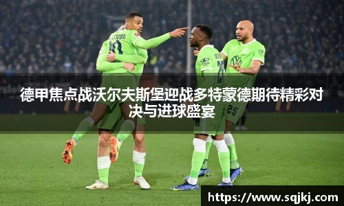 德甲焦点战沃尔夫斯堡迎战多特蒙德期待精彩对决与进球盛宴